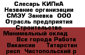 Слесарь КИПиА › Название организации ­ СМЭУ Заневка, ООО › Отрасль предприятия ­ Строительство › Минимальный оклад ­ 30 000 - Все города Работа » Вакансии   . Татарстан респ.,Чистопольский р-н